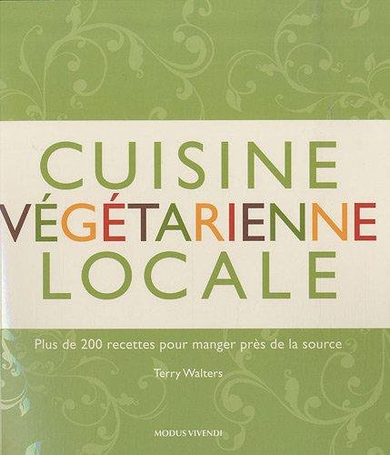 Cuisine végétarienne locale : 200 recettes pour manger près de la source