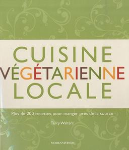 Cuisine végétarienne locale : 200 recettes pour manger près de la source