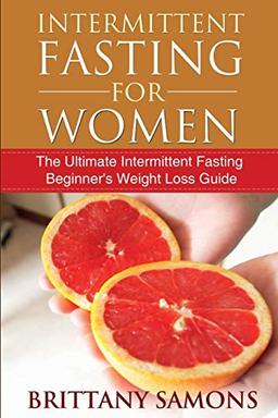 Intermittent Fasting for Women: The Ultimate Intermittent Fasting Beginner's Weight Loss Guide