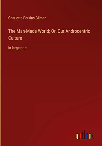 The Man-Made World; Or, Our Androcentric Culture: in large print