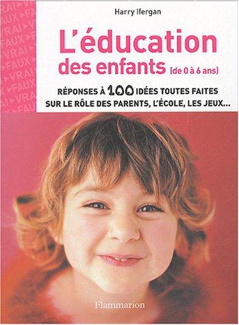 L'éducation des enfants de 0 à 6 ans : réponses à 100 idées toutes faites sur le rôle des parents, l'école, les jeux...