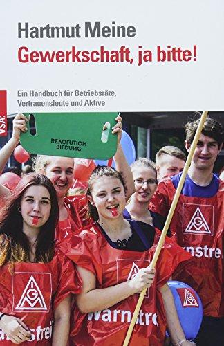 Gewerkschaft, ja bitte!: Ein Handbuch für Betriebsräte, Vertrauensleute und Aktive