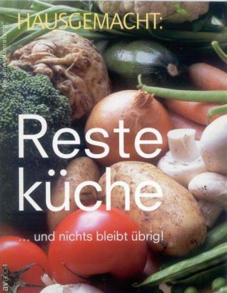 Hausgemacht: Resteküche: ... und nichts bleibt übrig!