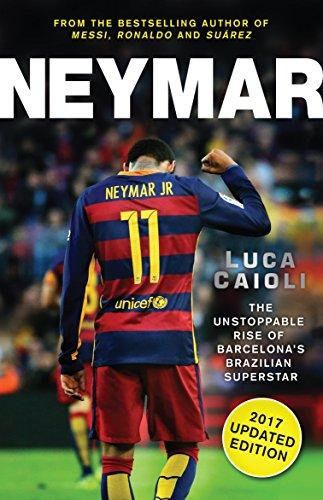 Neymar - 2017 Updated Edition: The Unstoppable Rise of Barcelona's Brazilian Superstar (Luca Caioli)