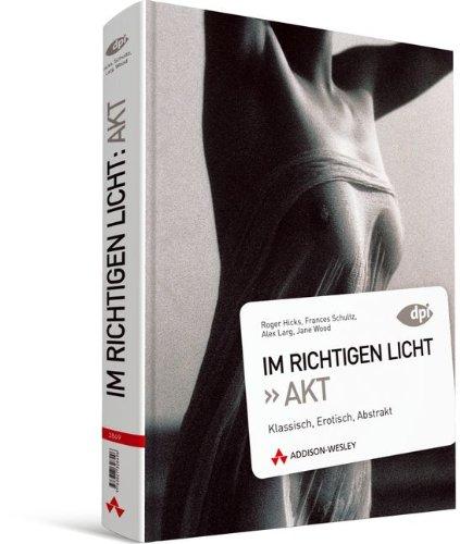 Im richtigen Licht: Akt - Beleuchtungstechniken, Tipps und Tricks: Klassisch, Erotisch, Abstrakt (DPI Fotografie)