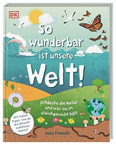 So wunderbar ist unsere Welt!: Entdecke die Natur und was sie im Gleichgewicht hält. Mit vielen Tipps, wie du die Umwelt schützen kannst