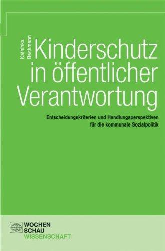 Kinderschutz in öffentlicher Verantwortung: Entscheidungskriterien und Handlungsperspektiven für die kommunale Sozialpolitik