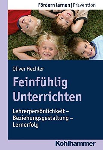 Feinfühlig Unterrichten: Lehrerpersönlichkeit - Beziehungsgestaltung - Lernerfolg (Fördern lernen)