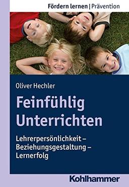 Feinfühlig Unterrichten: Lehrerpersönlichkeit - Beziehungsgestaltung - Lernerfolg (Fördern lernen)