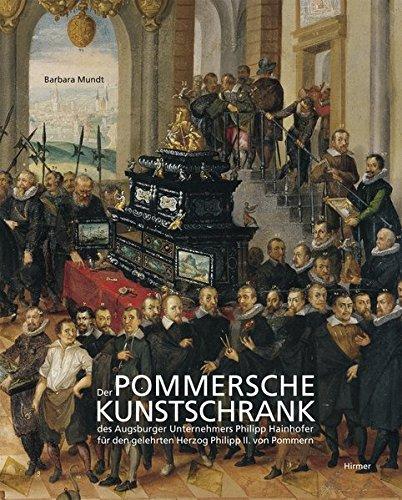 Der Pommersche Kunstschrank des Augsburger Unternehmers P. Hainhofer für Herzog Philipp II. von Pommern