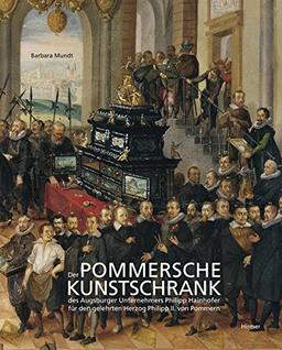 Der Pommersche Kunstschrank des Augsburger Unternehmers P. Hainhofer für Herzog Philipp II. von Pommern