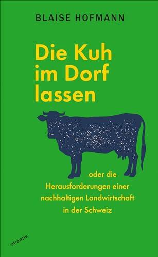 Die Kuh im Dorf lassen: oder die Herausforderungen einer nachhaltigen Landwirtschaft in der Schweiz