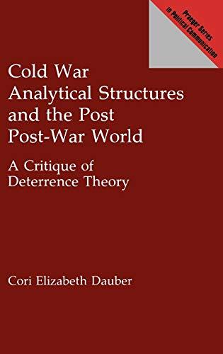 Cold War Analytical Structures and the Post Post-War World: A Critique of Deterrence Theory (Praeger Series in Political Communication)