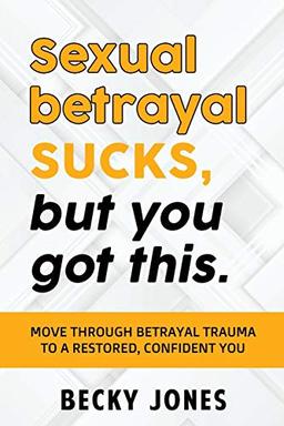 Sexual betrayal SUCKS, but You Got This: Move through Betrayal Trauma to a Restored, Confident You