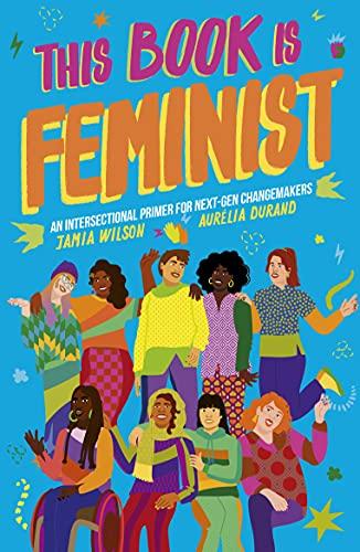 This Book Is Feminist: An Intersectional Primer for Next-Gen Changemakers (Empower the Future, Band 3)