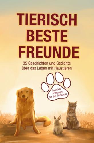 Tierisch beste Freunde: 35 Geschichten und Gedichte über das Leben mit Haustieren