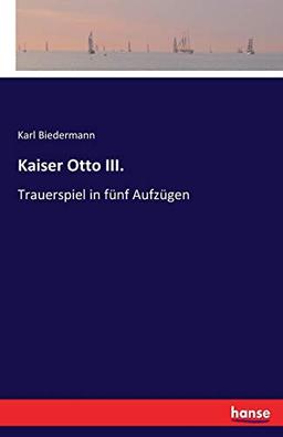 Kaiser Otto III.: Trauerspiel in fünf Aufzügen