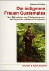 Die indigenen Frauen Guatemalas: Vom Bürgerkrieg zum Friedensprozess - der Kampf um politische Partizipation