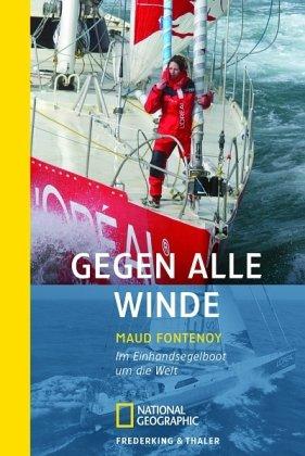 Gegen alle Winde: Im Einhandsegelboot um die Welt