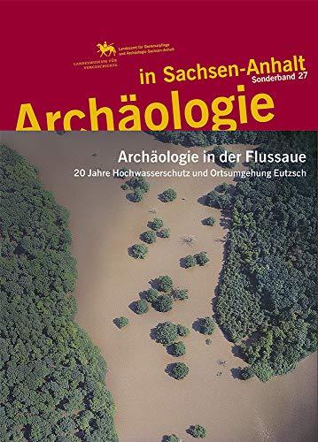 Archäologie in der Flussaue. 20 Jahre Hochwasserschutz und Ortsumgehung Eutzsch (Archäologie in Sachsen Anhalt / Sonderb. 27)