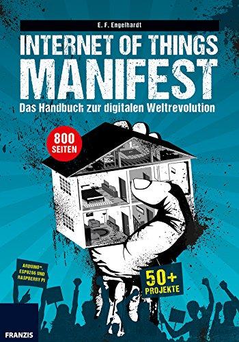 Internet of Things Manifest: Das Handbuch zur digitalen Weltrevolution: 50+ Projekte für ArduinoTM, ESP8266 und Raspberry Pi