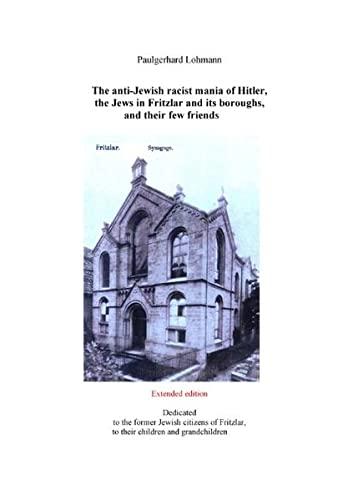 The anti-Jewish racist mania of Hitler, the Jews in Fritzlar and its boroughs, and their few friends: Extended edition