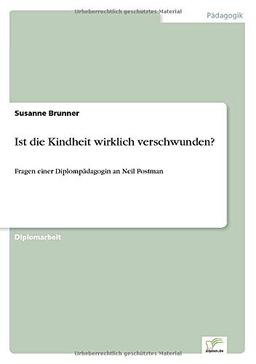 Ist die Kindheit wirklich verschwunden?: Fragen einer Diplompädagogin an Neil Postman