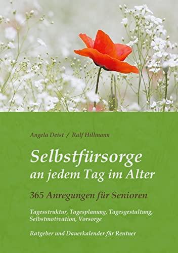 Selbstfürsorge an jedem Tag im Alter - 365 Anregungen für Senioren: Tagesstruktur, Tagesplanung, Tagesgestaltung, Selbstmotivation, Vorsorge: Ratgeber und Dauerkalender für Rentner