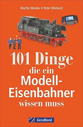 101 Dinge, die ein Modell-Eisenbahner wissen muss. Das Handbuch für alle Modellbahn-Fans. Mit interessanten Fakten, Geschichte, Kuriositäten und nützlichen Modellbahn-Tipps.