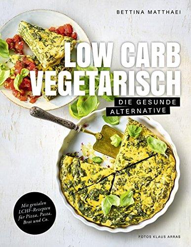 Low Carb Vegetarisch - Die gesunde Alternative - Mit genialen LCHF-Rezepten für Pizza, Pasta, Brot und Co.