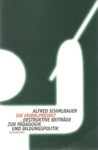 Die Moralpredigt: Destruktive Beiträge zur Pädagogik und Bildungspolitik