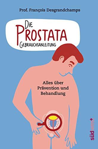 Die Prostata - Gebrauchsanleitung: Alles über Prävention und Behandlung