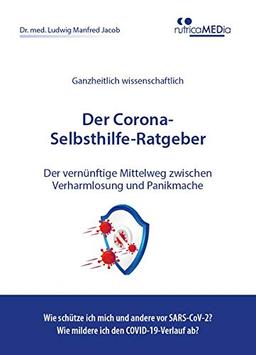 Der Corona-Selbsthilfe-Ratgeber: Der vernünftige Mittelweg zwischen Verharmlosung und Panikmache - wie kann ich mich vor dem neuen Coronavirus ... und die COVID-19-Krankheit abmildern?