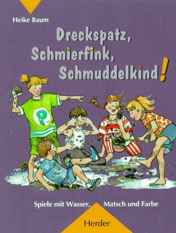 Dreckspatz, Schmierfink, Schmuddelkind. Spiele mit Wasser, Matsch und Farbe