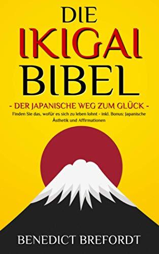 DIE IKIGAI BIBEL - Der japanische Weg zum Glück. Finden Sie das, wofür es sich zu leben lohnt - inkl. Bonus: Japanische Ästhetik und Affirmationen