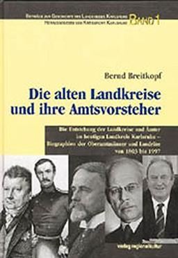 Die alten Landkreise und ihre Amtsvorsteher: Die Entstehung der Ämter und Landkreise im heutigen Landkreis Karlsruhe - Biographien der Oberamtmänner ... zur Geschichte des Landkreises Karlsruhe)