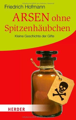 Arsen ohne Spitzenhäubchen: Kleine Geschichte der Gifte (HERDER spektrum)