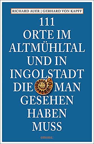 111 Orte im Altmühltal und in Ingolstadt, die man gesehen haben muss: Reiseführer