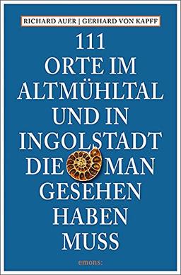 111 Orte im Altmühltal und in Ingolstadt, die man gesehen haben muss: Reiseführer