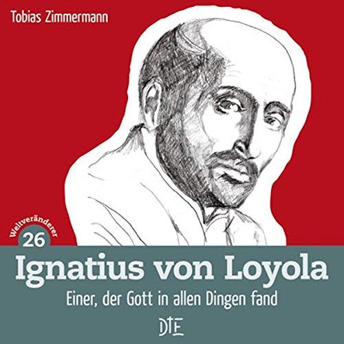 Ignatius von Loyola: Einer, der Gott in allem fand (Weltveränderer)