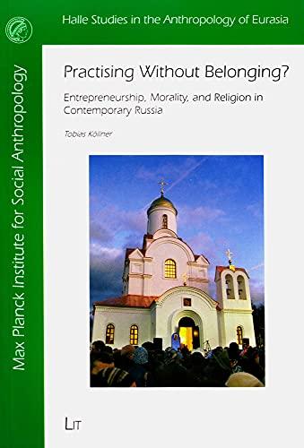 Practising Without Belonging?: Entrepreneurship, Morality, and Religion in Contemporary Russia (Halle Studies in the Anthropology of Eurasia, 27, Band 27)