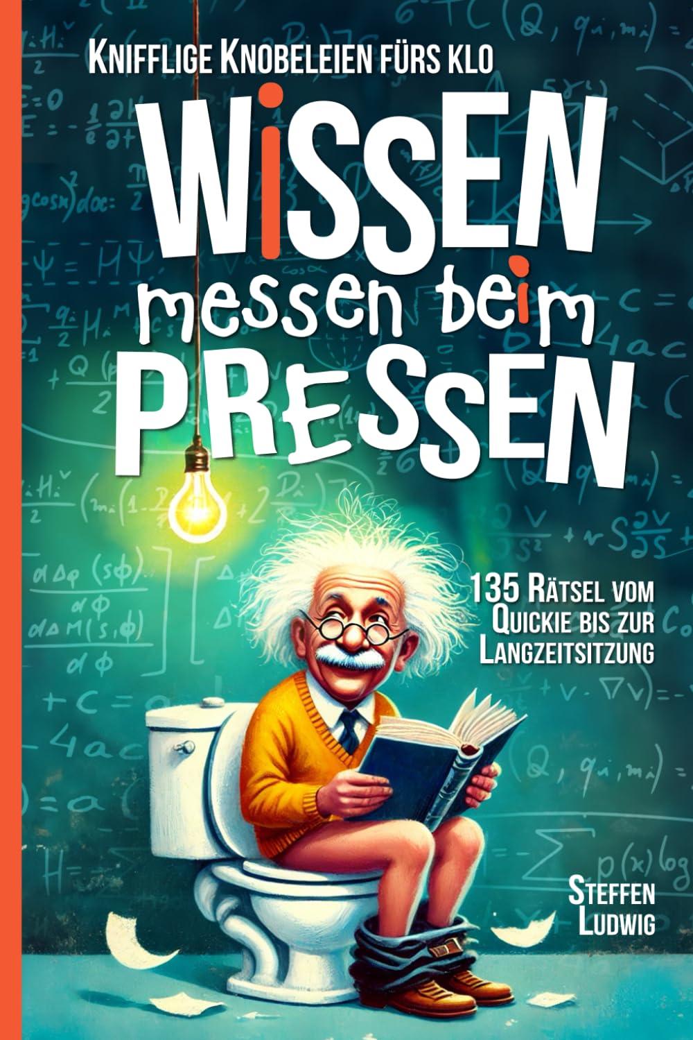 Wissen Messen Beim Pressen - 135 Rätsel vom Quickie bis zur Langzeitsitzung - Knifflige Knobeleien fürs Klo