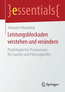 Leistungsblockaden verstehen und verändern: Psychologisches Praxiswissen für Coaches und Führungskräfte (essentials)