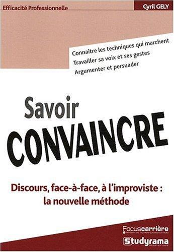 Savoir convaincre : discours, face-à-face, à l'improviste : la nouvelle méthode