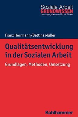 Qualitätsentwicklung in der Sozialen Arbeit: Grundlagen, Methoden, Umsetzung (Grundwissen Soziale Arbeit, Band 33)