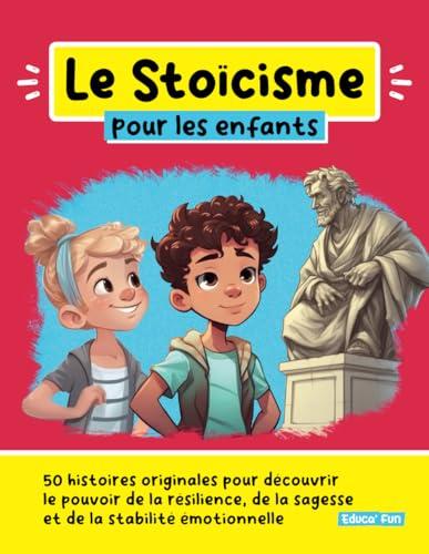 Le Stoïcisme pour les enfants: 50 histoires originales pour découvrir le pouvoir de la résilience, de la sagesse et de la stabilité émotionnelle (Le développement personnel pour les enfants)