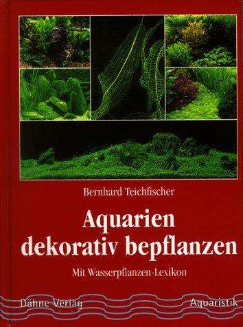 Aquarien dekorativ bepflanzen. Mit Wasserpflanzen- Lexikon