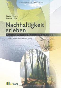 Nachhaltigkeit erleben: Praxisentwürfe für die Bildungsarbeit in Wald und Schule