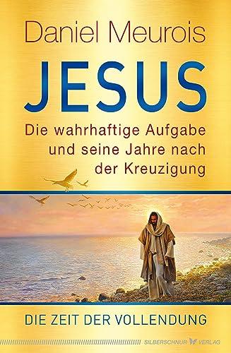 Jesus. Die wahrhaftige Aufgabe und seine Jahre nach der Kreuzigung: Die Zeit der Vollendung