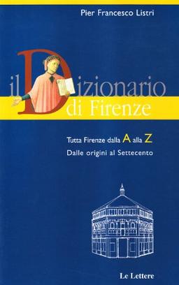 Il dizionario di Firenze. Tutta Firenze dalla A alla Z